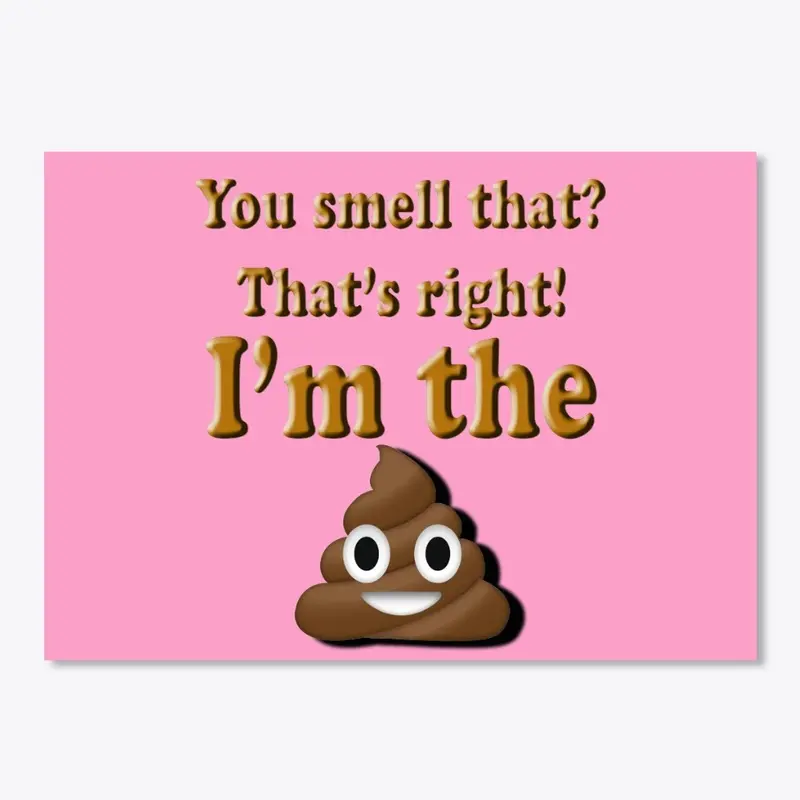 You Smell that?  That's right I'm Poop